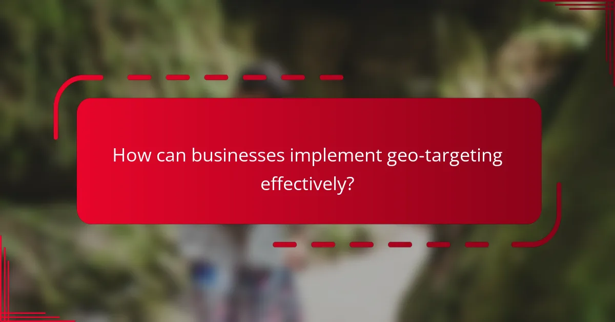 How can businesses implement geo-targeting effectively?