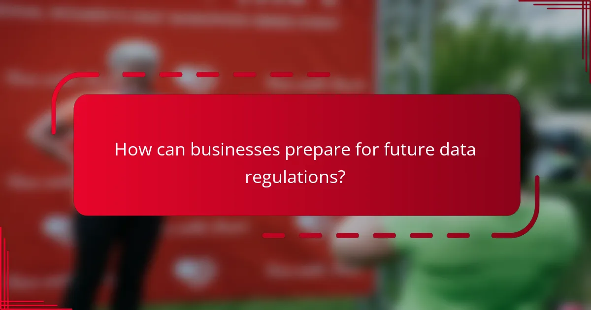 How can businesses prepare for future data regulations?