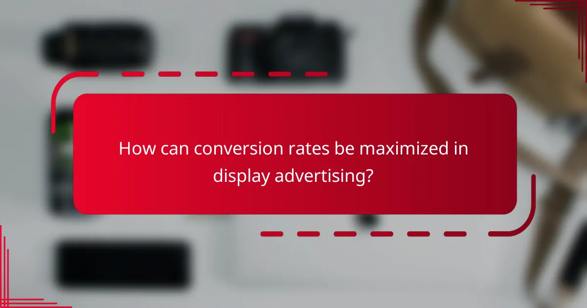How can conversion rates be maximized in display advertising?