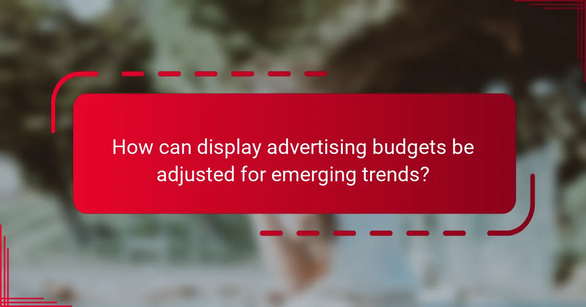 How can display advertising budgets be adjusted for emerging trends?