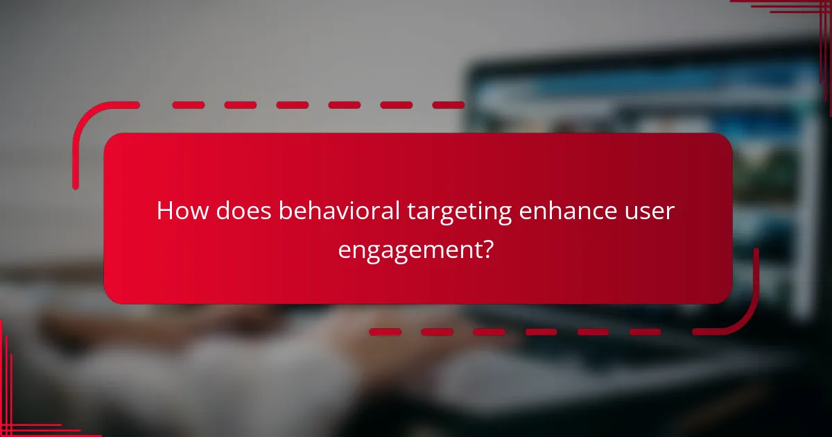 How does behavioral targeting enhance user engagement?