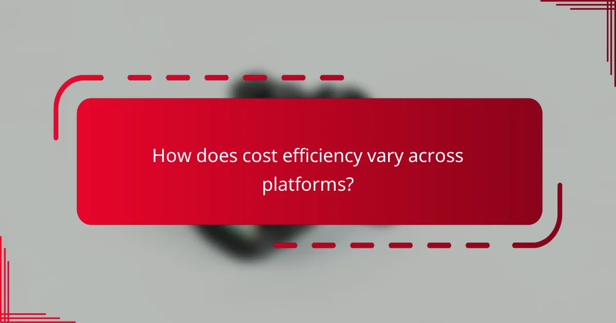 How does cost efficiency vary across platforms?