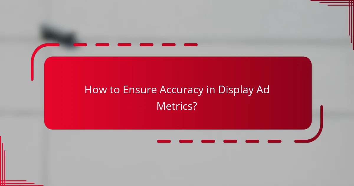 How to Ensure Accuracy in Display Ad Metrics?