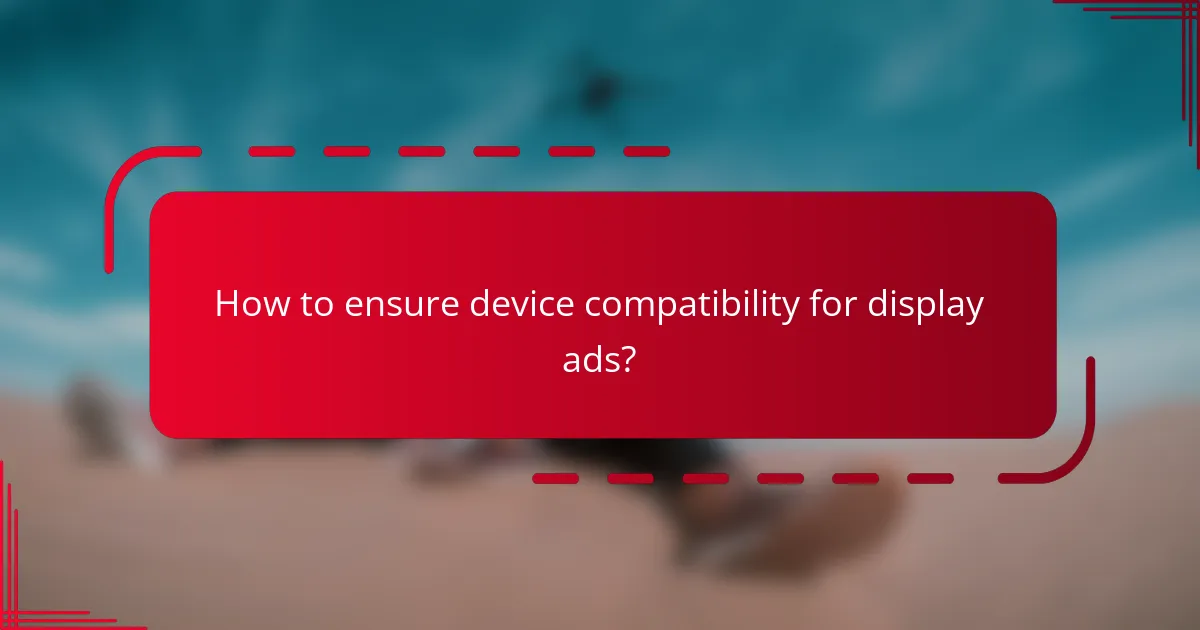 How to ensure device compatibility for display ads?