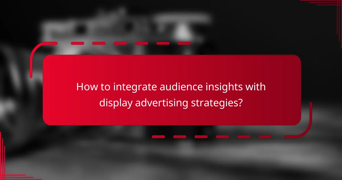 How to integrate audience insights with display advertising strategies?