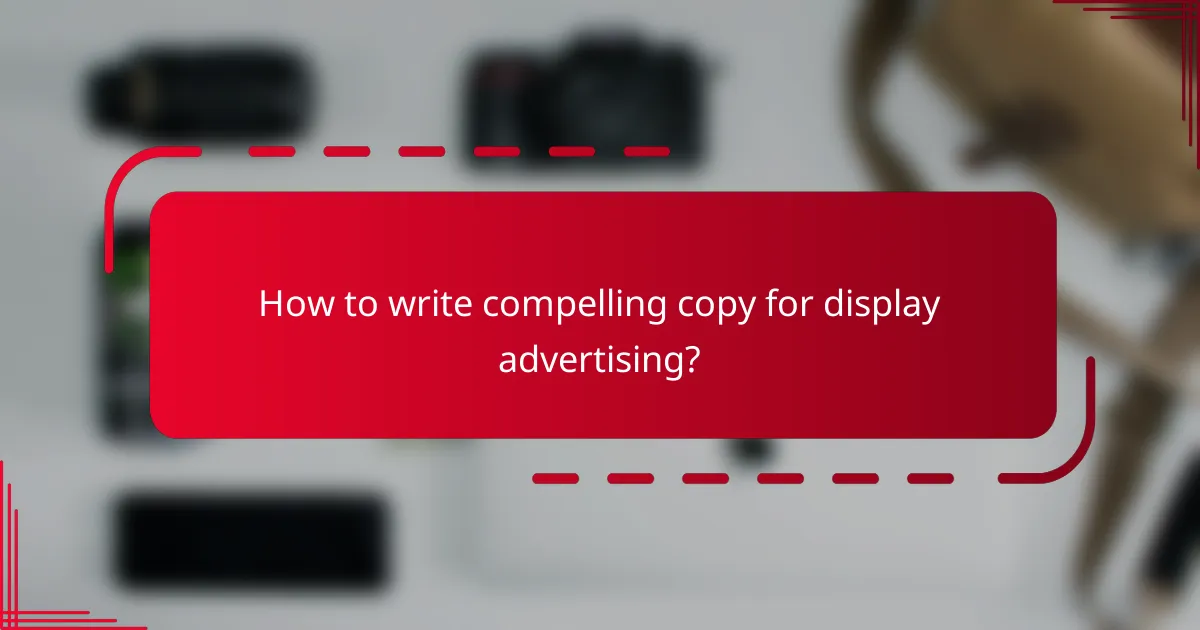 How to write compelling copy for display advertising?
