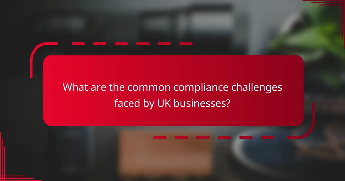 What are the common compliance challenges faced by UK businesses?