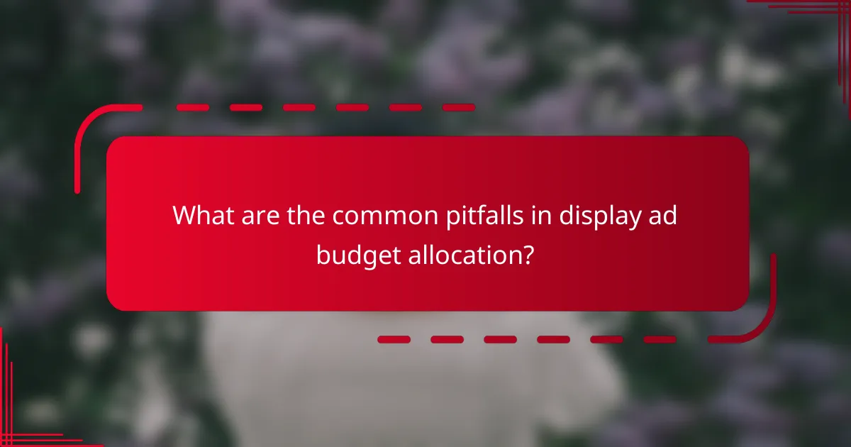 What are the common pitfalls in display ad budget allocation?