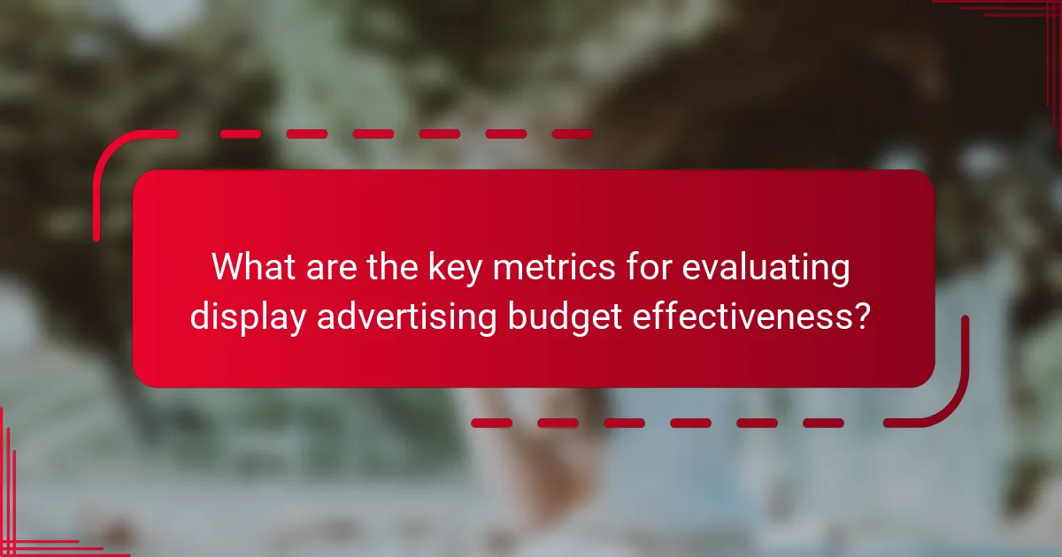 What are the key metrics for evaluating display advertising budget effectiveness?