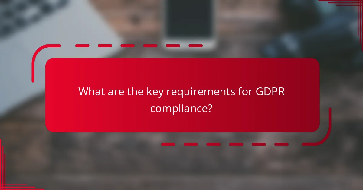 What are the key requirements for GDPR compliance?