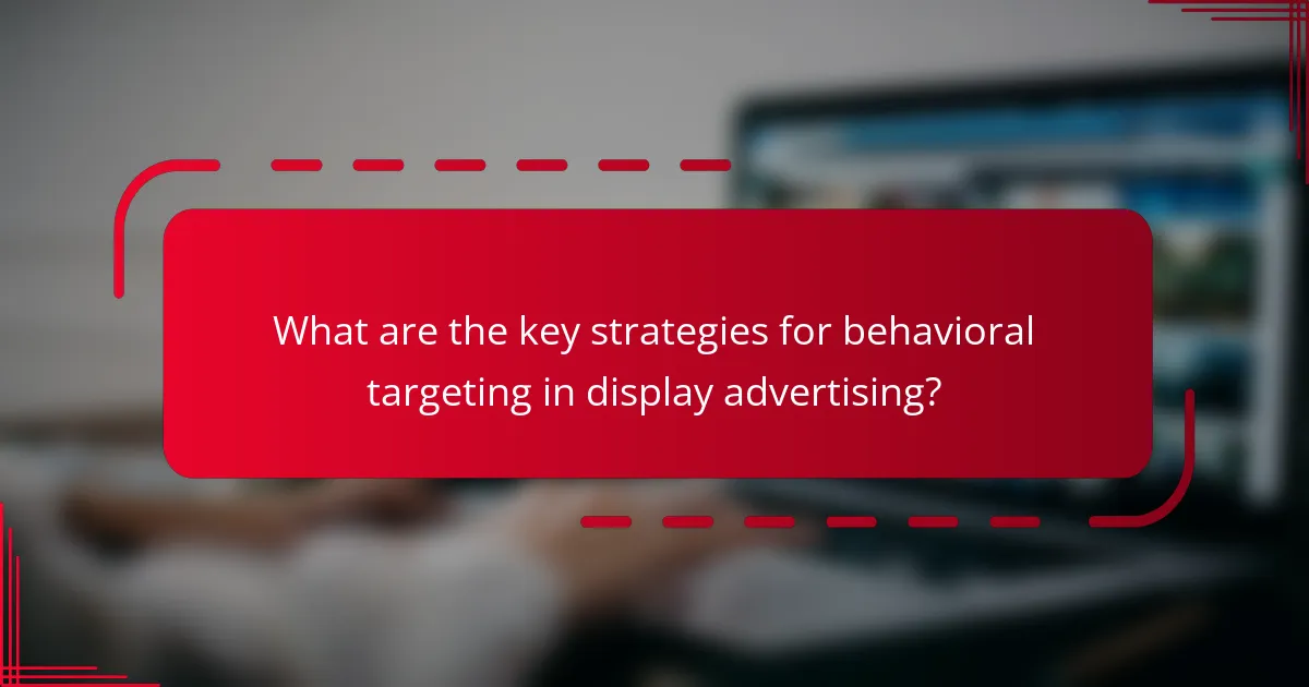 What are the key strategies for behavioral targeting in display advertising?
