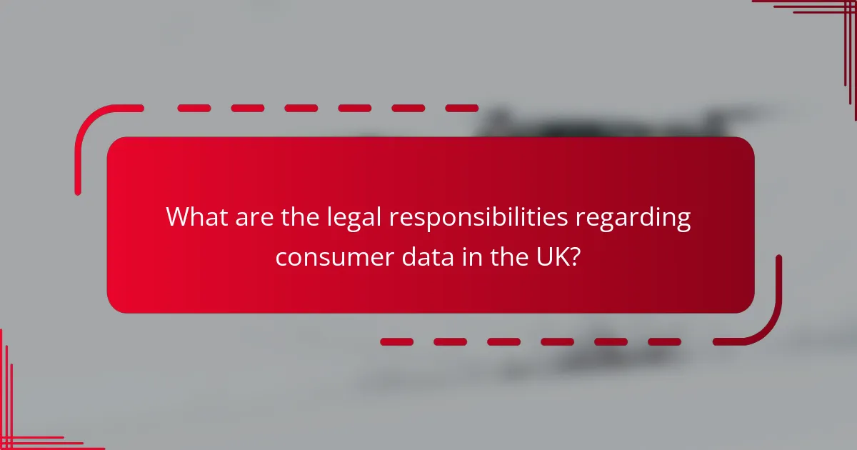 What are the legal responsibilities regarding consumer data in the UK?