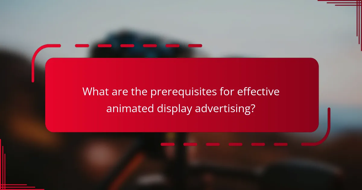 What are the prerequisites for effective animated display advertising?