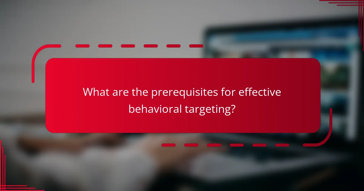 What are the prerequisites for effective behavioral targeting?