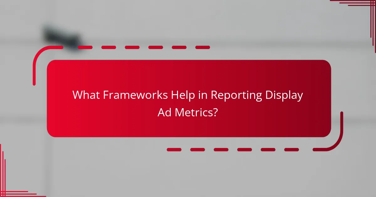 What Frameworks Help in Reporting Display Ad Metrics?