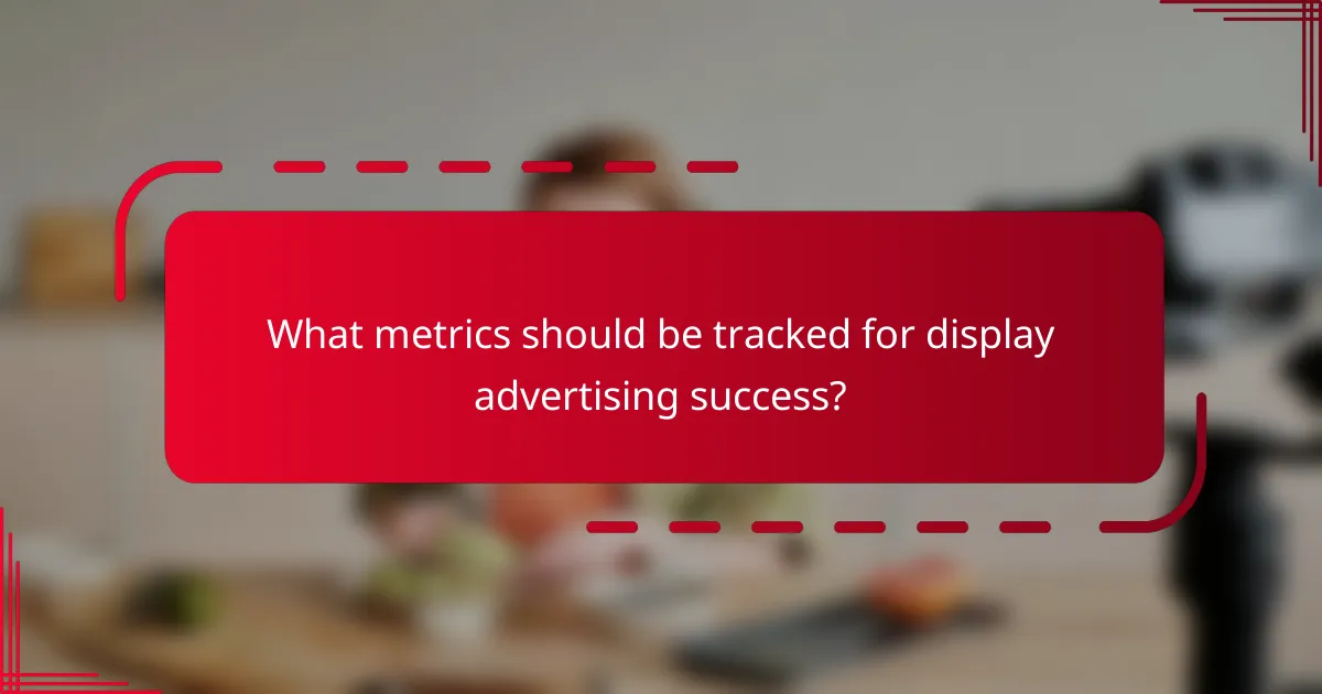 What metrics should be tracked for display advertising success?