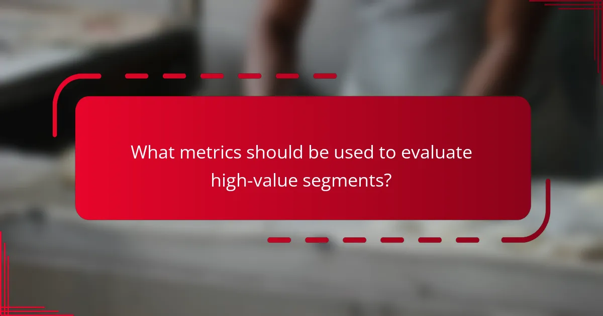 What metrics should be used to evaluate high-value segments?