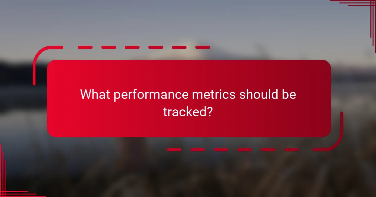 What performance metrics should be tracked?