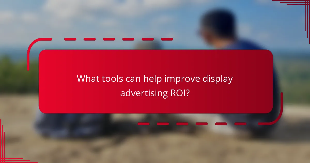 What tools can help improve display advertising ROI?