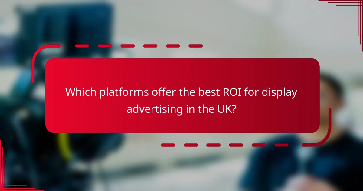 Which platforms offer the best ROI for display advertising in the UK?